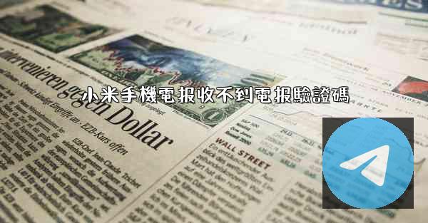 小米手機電报收不到電报驗證碼