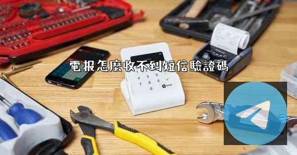 電报怎麼收不到短信驗證碼