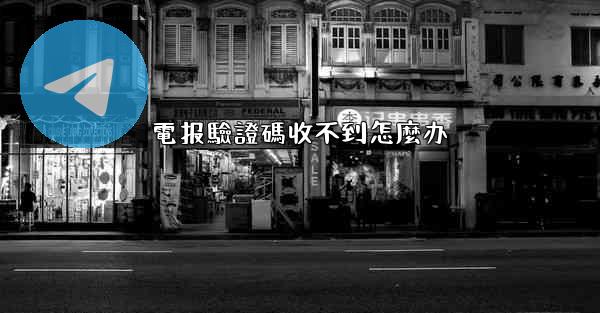 電报驗證碼收不到怎麼办