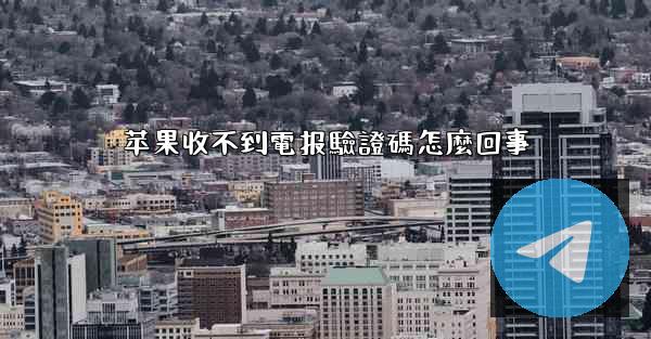 苹果收不到電报驗證碼怎麼回事