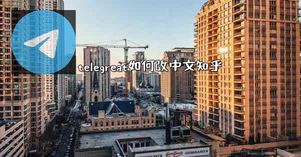 telegreat如何改中文知乎