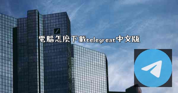 電腦怎麼下載telegreat中文版