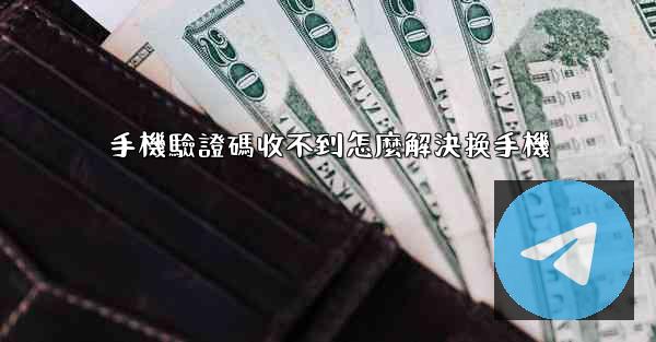 手機驗證碼收不到怎麼解決换手機