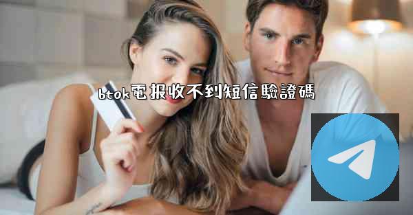 btok電报收不到短信驗證碼