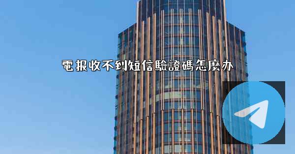 電报收不到短信驗證碼怎麼办