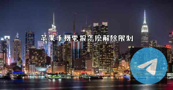 苹果手機電报怎麼解除限制
