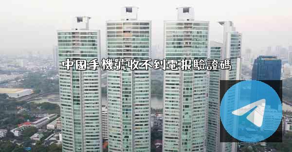 中國手機號收不到電报驗證碼