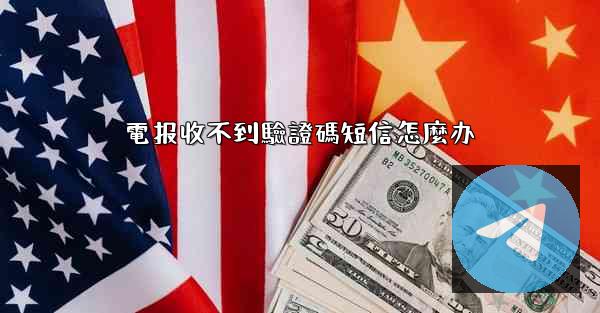 電报收不到驗證碼短信怎麼办