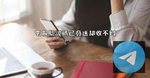 電报驗證碼已發送却收不到