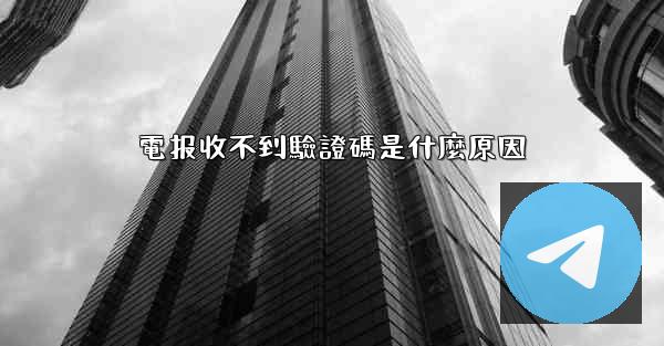 電报收不到驗證碼是什麼原因