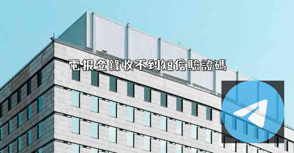電报登錄收不到短信驗證碼