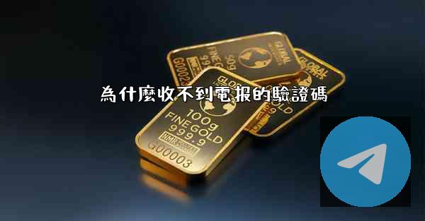 為什麼收不到電报的驗證碼