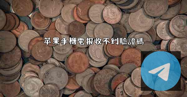 苹果手機電报收不到驗證碼