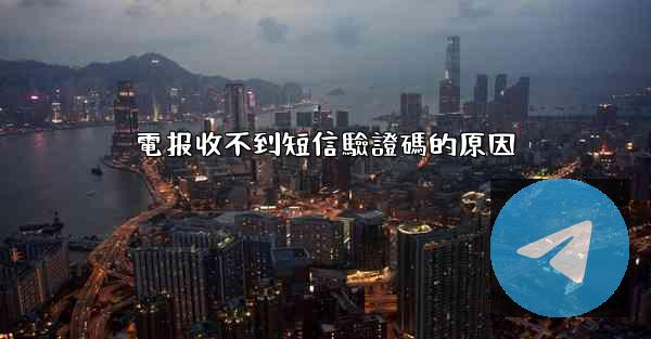 電报收不到短信驗證碼的原因