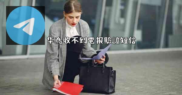 华為收不到電报驗證短信