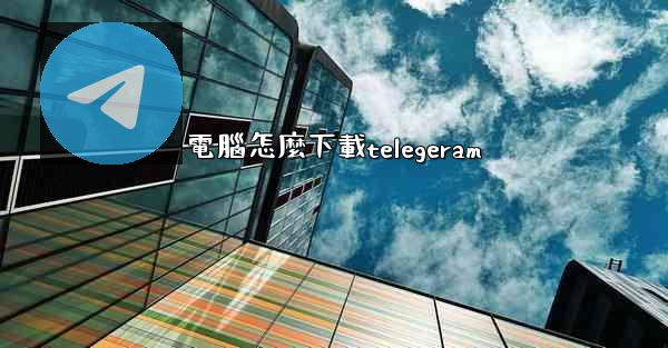 電腦怎麼下載telegeram
