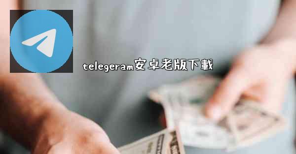 telegeram安卓老版下載