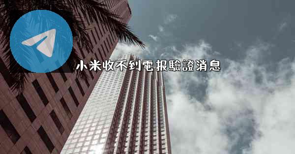 小米收不到電报驗證消息