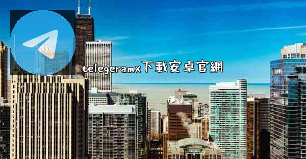 telegeramx下載安卓官網