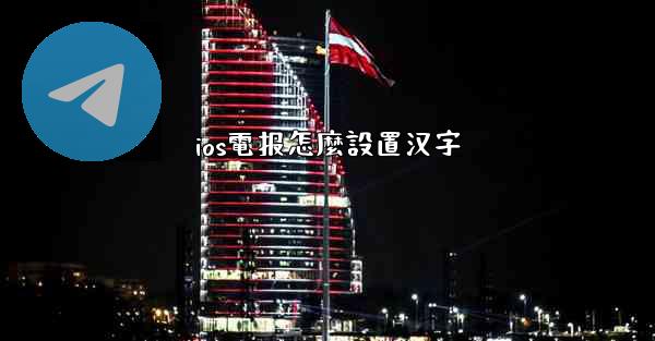 ios電报怎麼設置汉字