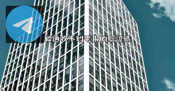 聯通收不到電报的驗證碼