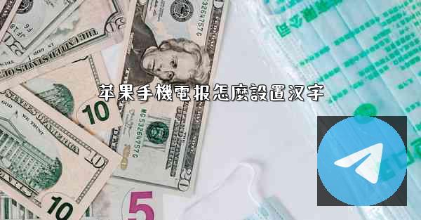 苹果手機電报怎麼設置汉字