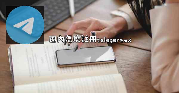 國內怎麼註冊telegeramx