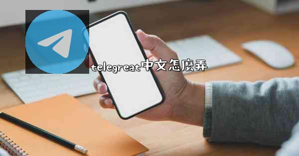 telegreat中文怎麼弄