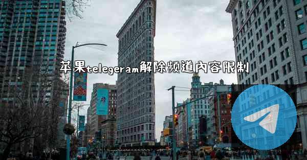 苹果telegeram解除频道內容限制