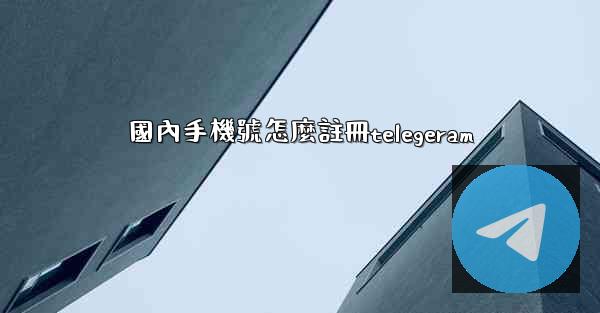 國內手機號怎麼註冊telegeram