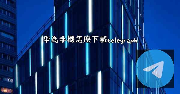 华為手機怎麼下載telegraph