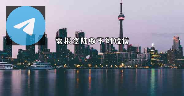 電报登陆收不到短信