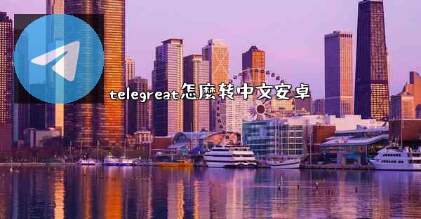 telegreat怎麼转中文安卓