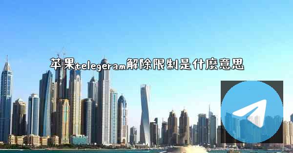 苹果telegeram解除限制是什麼意思
