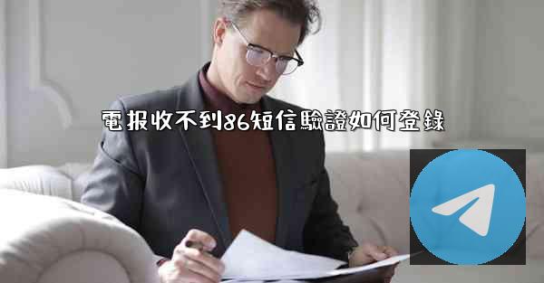 電报收不到86短信驗證如何登錄