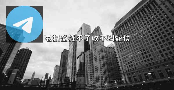 電报登錄不了收不到短信