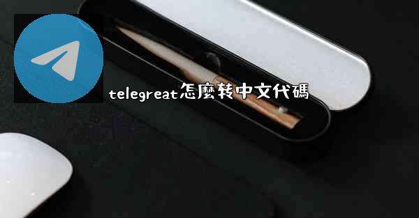 telegreat怎麼转中文代碼