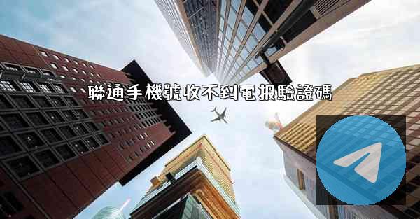 聯通手機號收不到電报驗證碼