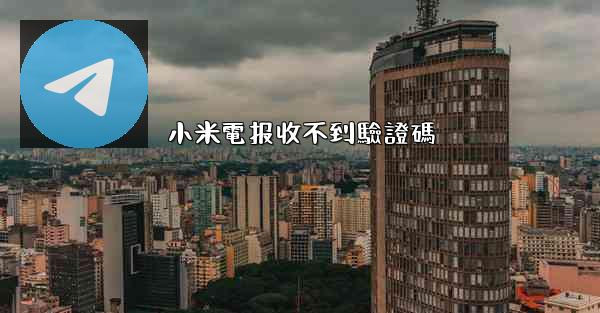 小米電报收不到驗證碼