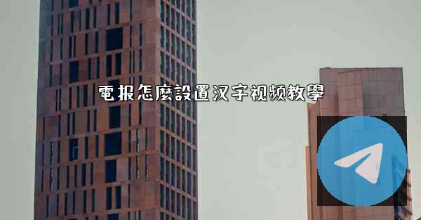 電报怎麼設置汉字视频教學