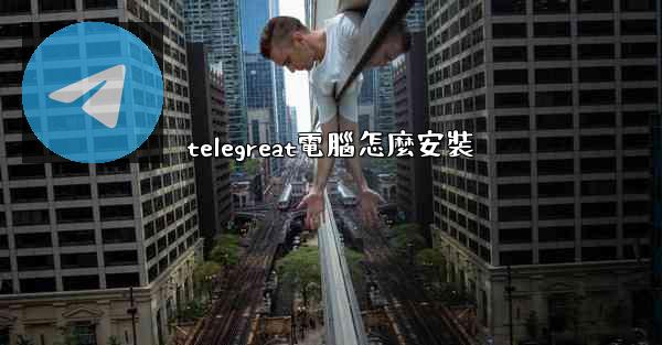 telegreat電腦怎麼安裝