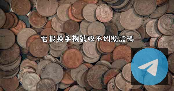 電报换手機號收不到驗證碼
