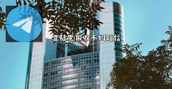 登陆電报收不到短信