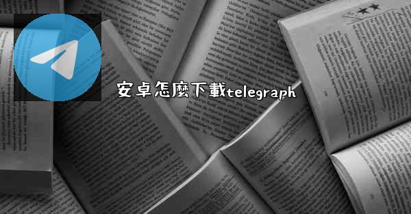 安卓怎麼下載telegraph