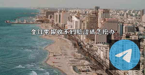 登錄電报收不到驗證碼怎麼办
