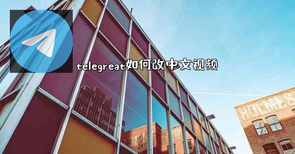 telegreat如何改中文视频