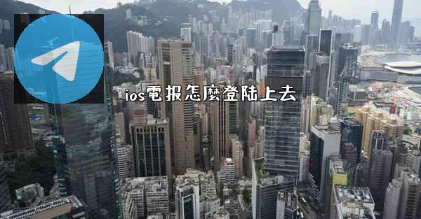 ios電报怎麼登陆上去