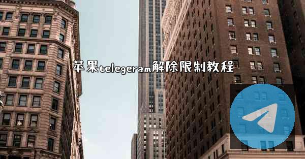 苹果telegeram解除限制教程