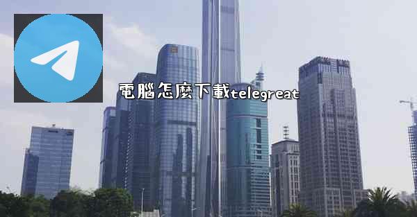 電腦怎麼下載telegreat