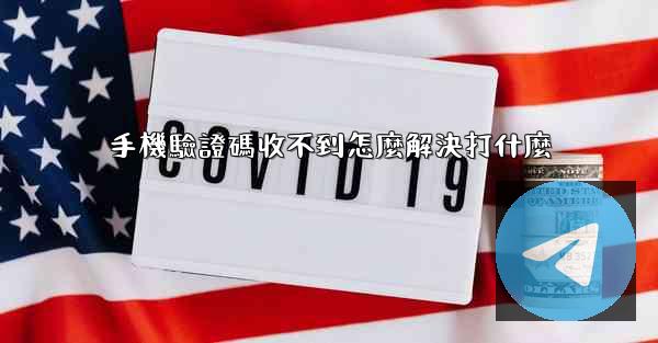 手機驗證碼收不到怎麼解決打什麼